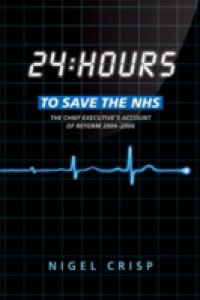 24 hours to save the NHS: The Chief Executive`s account of reform 2000 to 2006