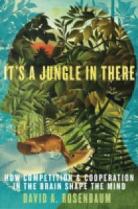 Its a Jungle in There: How Competition and Cooperation in the Brain Shape the Mind