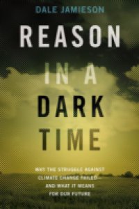 Reason in a Dark Time: Why the Struggle Against Climate Change Failed – and What It Means for Our Future