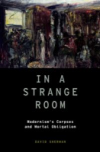 In a Strange Room: Modernism`s Corpses and Mortal Obligation