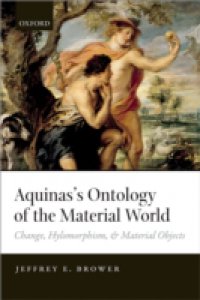 Aquinass Ontology of the Material World: Change, Hylomorphism, and Material Objects