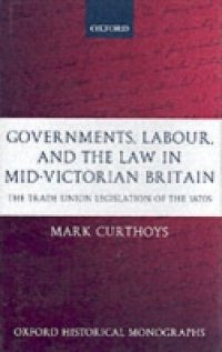 Governments, Labour, and the Law in Mid-Victorian Britain: The Trade Union Legislation of the 1870s