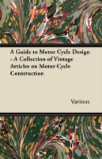 Guide to Motor Cycle Design – A Collection of Vintage Articles on Motor Cycle Construction