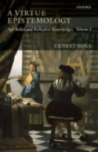 Virtue Epistemology: Apt Belief and Reflective Knowledge, Volume I