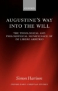 Augustine`s Way into the Will: The Theological and Philosophical Significance of De libero arbitrio