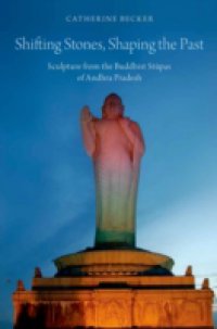 Shifting Stones, Shaping the Past: Sculpture from the Buddhist Stupas of Andhra Pradesh
