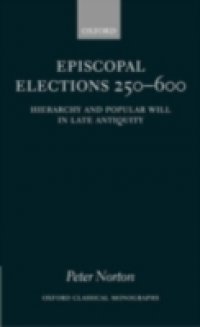 Episcopal Elections 250-600: Hierarchy and Popular Will in Late Antiquity