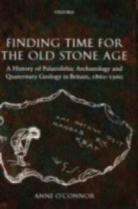 Finding Time for the Old Stone Age: A History of Palaeolithic Archaeology and Quaternary Geology in Britain, 1860-1960