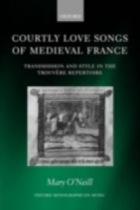 Courtly Love Songs of Medieval France: Transmission and Style in Trouv&eacute;re Repertoire