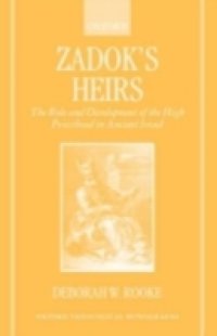 Zadok`s Heirs: The Role and Development of the High Priesthood in Ancient Israel