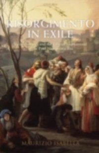 Risorgimento in Exile: Italian &Eacute;migr&eacute;s and the Liberal International in the Post-Napoleonic Era