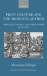 Print Culture and the Medieval Author: Chaucer, Lydgate, and Their Books 1473-1557