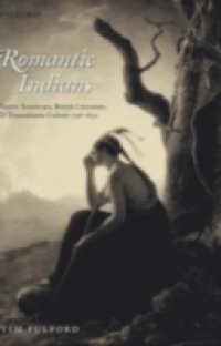 Romantic Indians: Native Americans, British Literature, and Transatlantic Culture 1756-1830