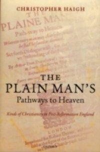 Plain Man`s Pathways to Heaven: Kinds of Christianity in Post-Reformation England, 1570-1640