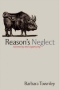 Reason`s Neglect: Rationality and Organizing