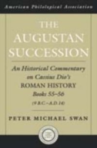 Augustan Succession: An Historical Commentary on Cassius Dio`s Roman History Books 55-56 (9 B.C.-A.D. 14)