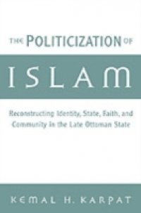 Politicization of Islam: Reconstructing Identity, State, Faith, and Community in the Late Ottoman State