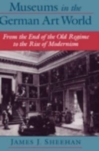 Museums in the German Art World: From the End of the Old Regime to the Rise of Modernism