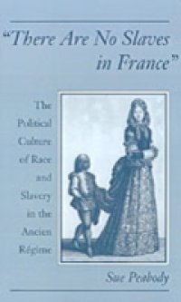 &quote;There Are No Slaves in France&quote;: The Political Culture of Race and Slavery in the Ancien Regime