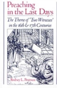 Preaching in the Last Days: The Theme of &quote;Two Witnesses&quote; in the 16th and 17th Centuries