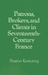 Patrons, Brokers, and Clients in Seventeenth-Century France