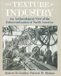 Texture of Industry: An Archaeological View of the Industrialization of North America