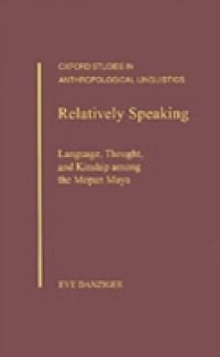 Relatively Speaking: Language, Thought, and Kinship among the Mopan Maya