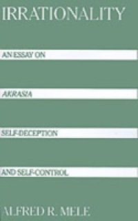 Irrationality: An Essay on Akrasia, Self-Deception, and Self-Control
