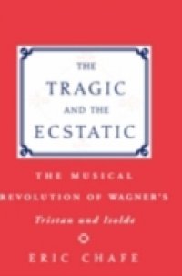 Tragic and the Ecstatic The Musical Revolution of Wagner`s Tristan and Isolde