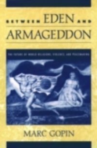 Between Eden and Armageddon: The Future of World Religions, Violence, and Peacemaking