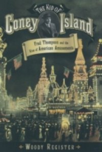 Kid of Coney Island: Fred Thompson and the Rise of American Amusements