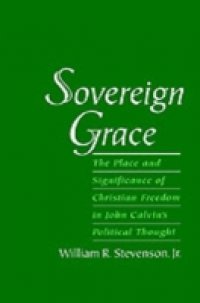 Sovereign Grace: The Place and Significance of Christian Freedom in John Calvin`s Political Thought
