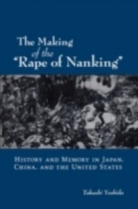 Making of the &quote;Rape of Nanking&quote; History and Memory in Japan, China, and the United States