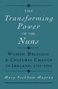 Transforming Power of the Nuns: Women, Religion, and Cultural Change in Ireland, 1750-1900