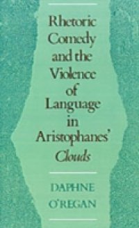 Rhetoric, Comedy, and the Violence of Language in Aristophanes` Clouds