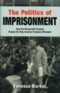 Politics of Imprisonment: How the Democratic Process Shapes the Way America Punishes Offenders