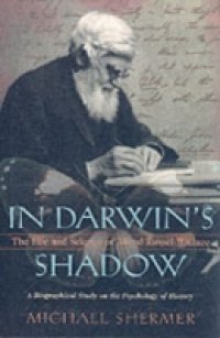 In Darwin`s Shadow: The Life and Science of Alfred Russel Wallace: A Biographical Study on the Psychology of History