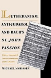 Lutheranism, Anti-Judaism, and Bach`s St. John Passion: With an Annotated Literal Translation of the Libretto