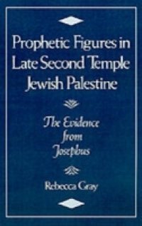 Prophetic Figures in Late Second Temple Jewish Palestine: The Evidence from Josephus