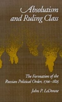 Absolutism and Ruling Class: The Formation of the Russian Political Order, 1700-1825