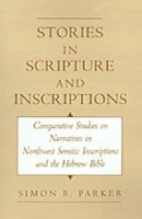 Stories in Scripture and Inscriptions: Comparative Studies on Narratives in Northwest Semitic Inscriptions and the Hebrew Bible