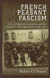 French Peasant Fascism: Henry Dorgeres` Greenshirts and the Crises of French Agriculture, 1929-1939
