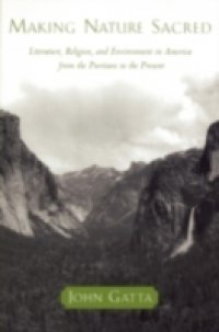 Making Nature Sacred: Literature, Religion, and Environment in America from the Puritans to the Present