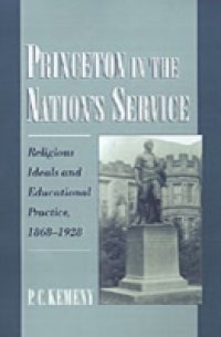 Princeton in the Nation`s Service: Religious Ideals and Educational Practice, 1868-1928