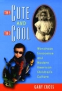 Cute and the Cool: Wondrous Innocence and Modern American Childrens Culture