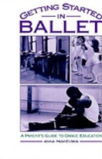 Getting Started in Ballet: A Parent`s Guide to Dance Education