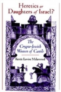 Heretics or Daughters of Israel?: The Crypto-Jewish Women of Castile
