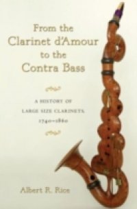 From the Clarinet D`Amour to the Contra Bass: A History of Large Size Clarinets, 1740-1860