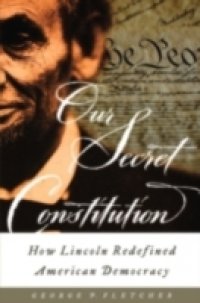 Our Secret Constitution: How Lincoln Redefined American Democracy