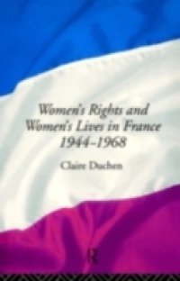 Women`s Rights and Women`s Lives in France 1944-1968